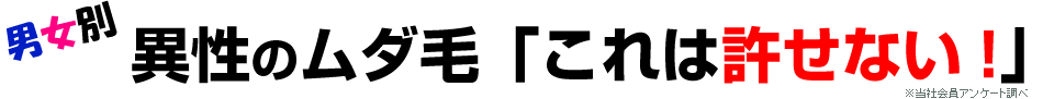 異性のムダ毛、これは許せない！