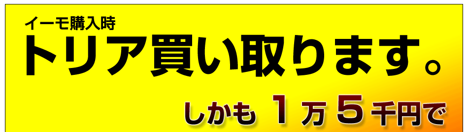 イーモ購入時、トリア買い取ります。