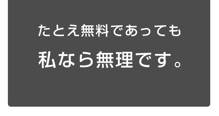 たとえ無料でも生理的にムリッ！