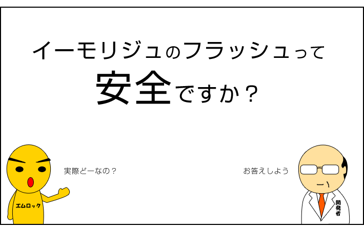 イーモリジュのフラッシュって安全ですか？