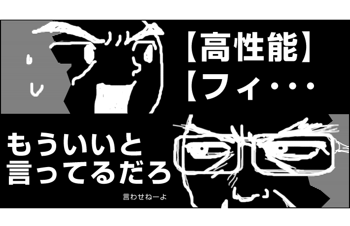 「高性能フィ･･･」「言わせねーよ。」